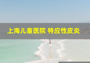 上海儿童医院 特应性皮炎